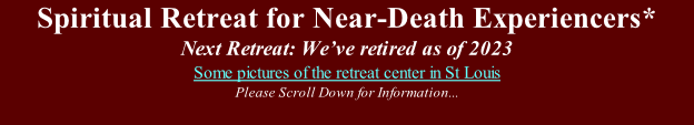 Spiritual Retreat for Near-Death Experiencers* Next Retreat: We’ve retired as of 2023  Some pictures of the retreat center in St Louis  Please Scroll Down for Information...